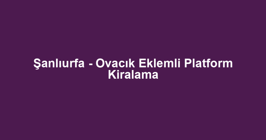 Şanlıurfa - Ovacık Eklemli Platform Kiralama