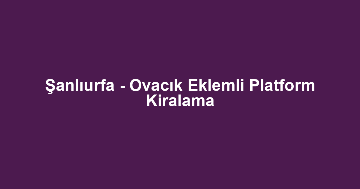 Şanlıurfa - Ovacık Eklemli Platform Kiralama
