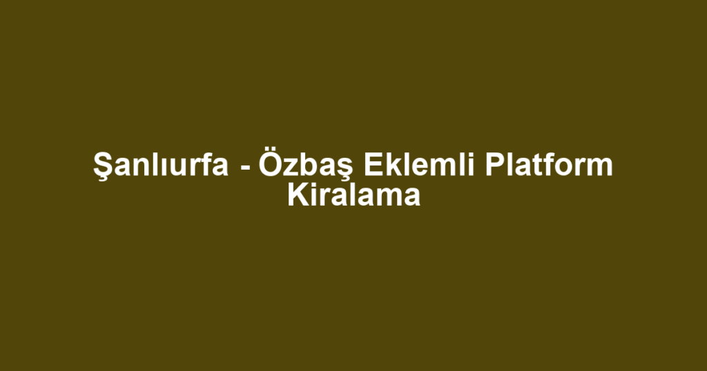 Şanlıurfa - Özbaş Eklemli Platform Kiralama