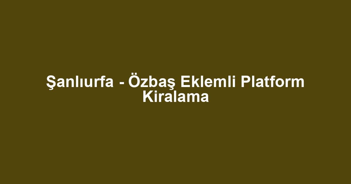 Şanlıurfa - Özbaş Eklemli Platform Kiralama
