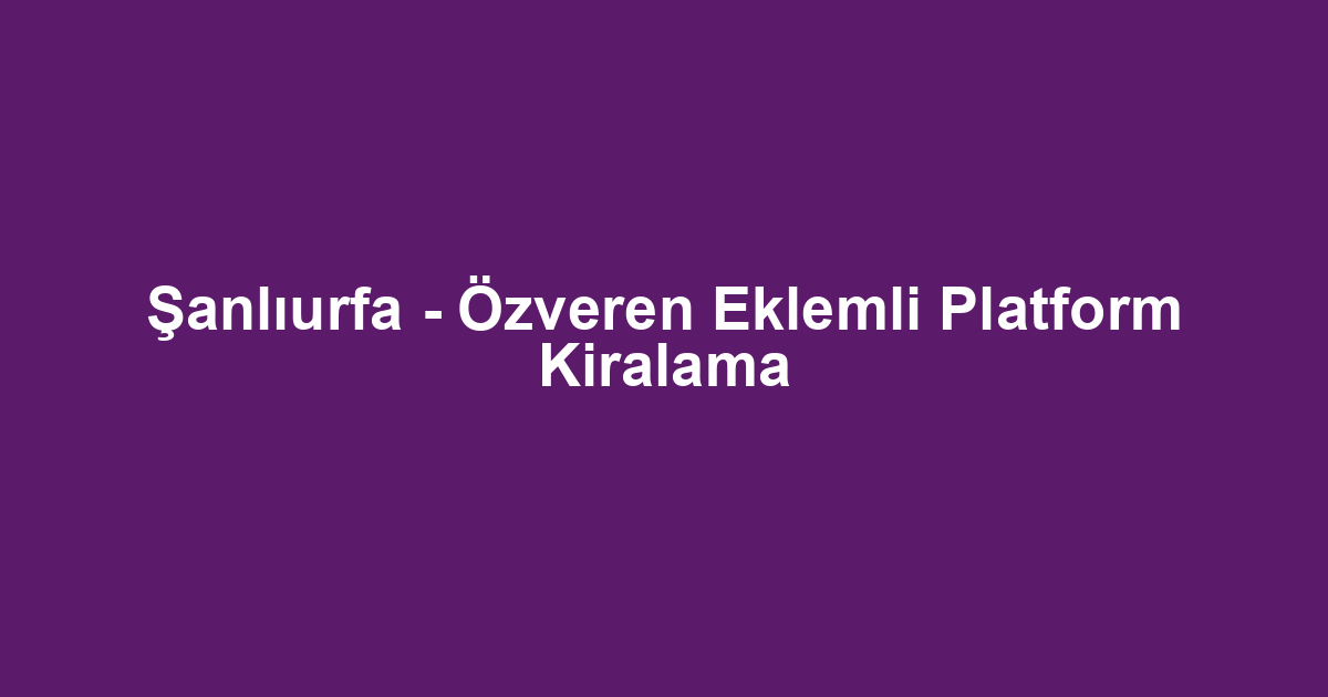 Şanlıurfa - Özveren Eklemli Platform Kiralama