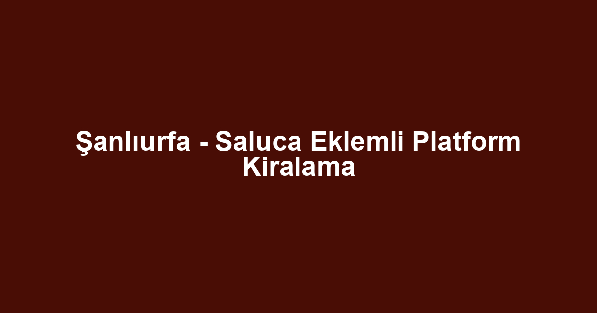 Şanlıurfa - Saluca Eklemli Platform Kiralama
