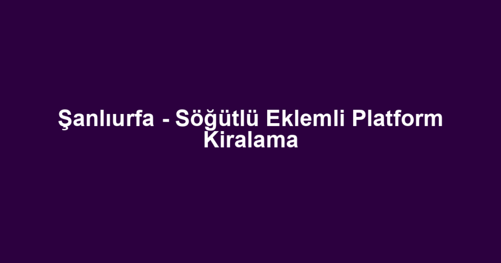Şanlıurfa - Söğütlü Eklemli Platform Kiralama
