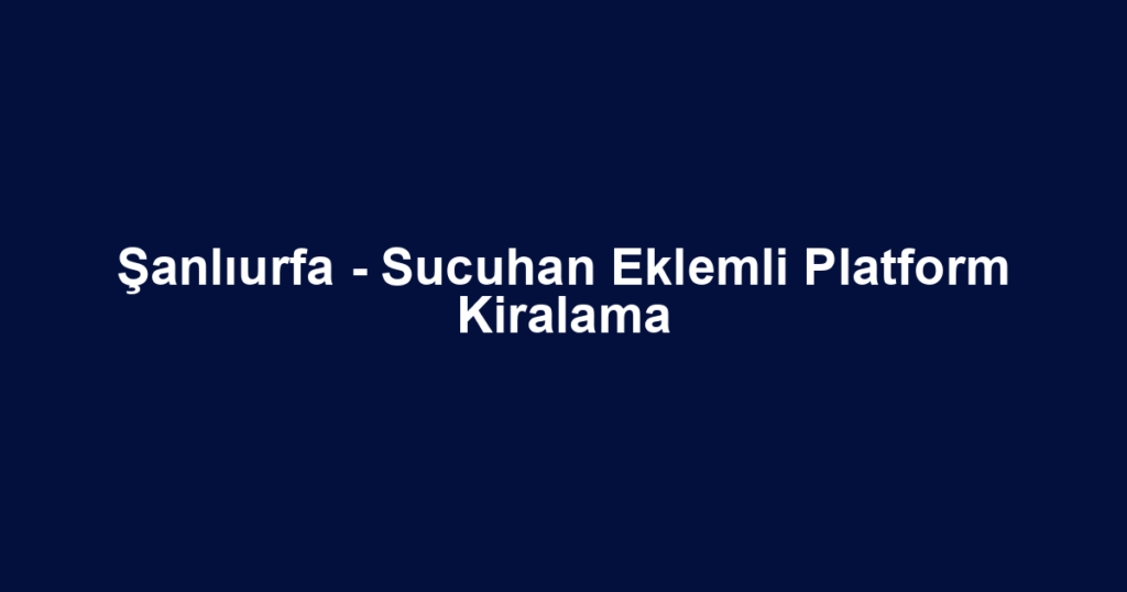 Şanlıurfa - Sucuhan Eklemli Platform Kiralama
