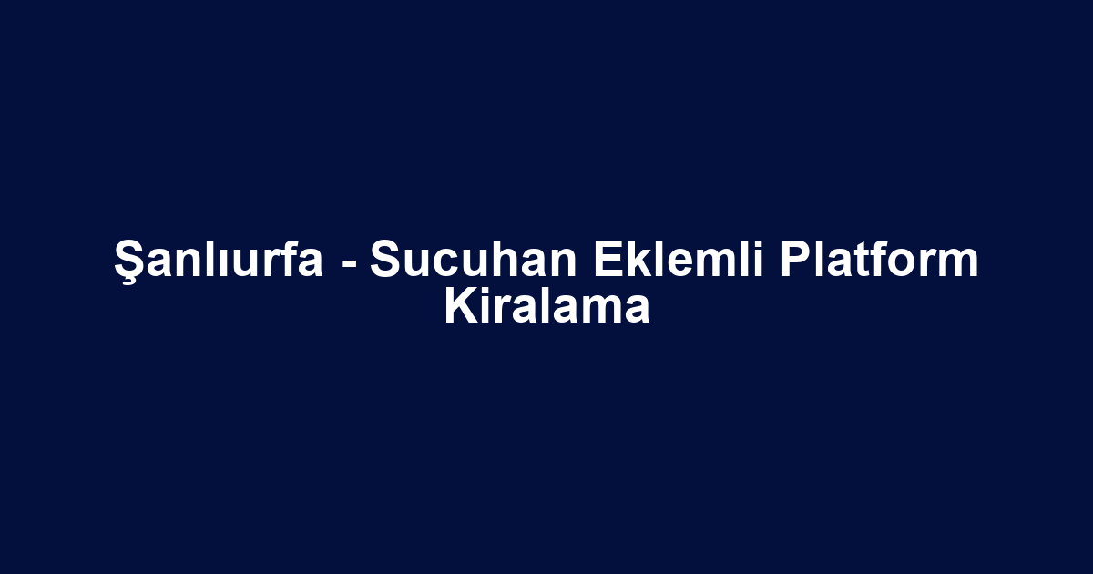 Şanlıurfa - Sucuhan Eklemli Platform Kiralama