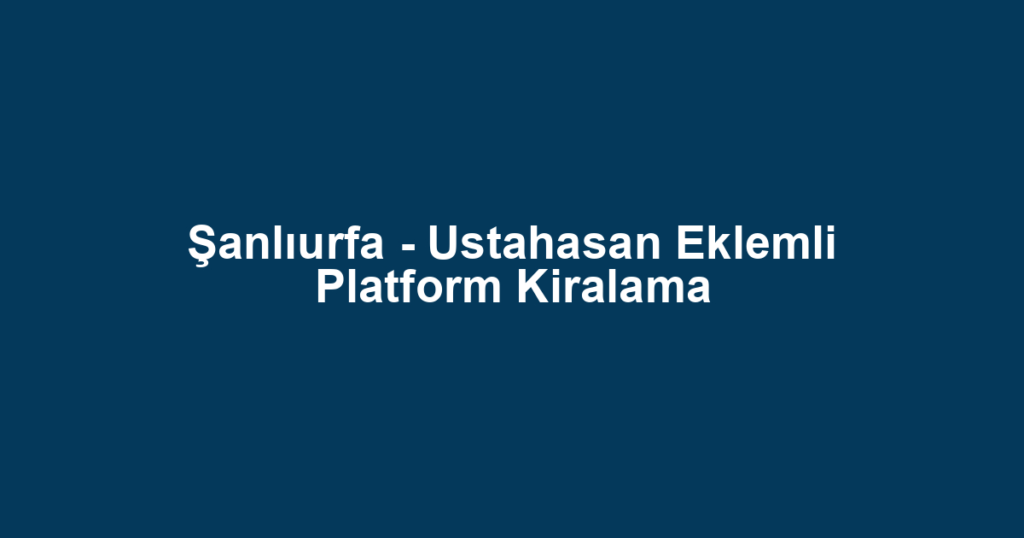 Şanlıurfa - Ustahasan Eklemli Platform Kiralama