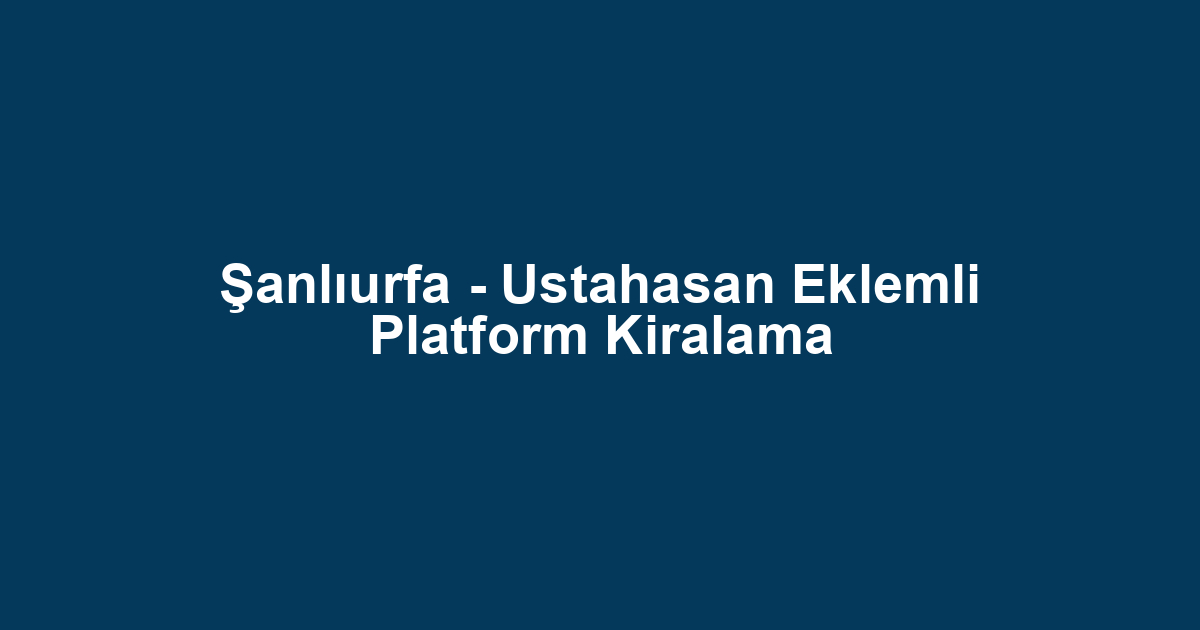 Şanlıurfa - Ustahasan Eklemli Platform Kiralama