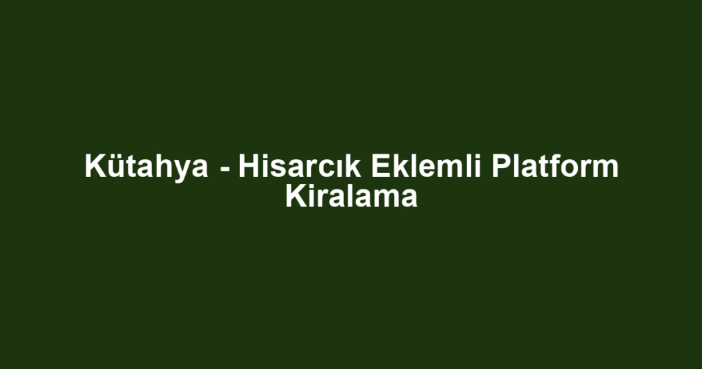 Kütahya - Hisarcık Eklemli Platform Kiralama