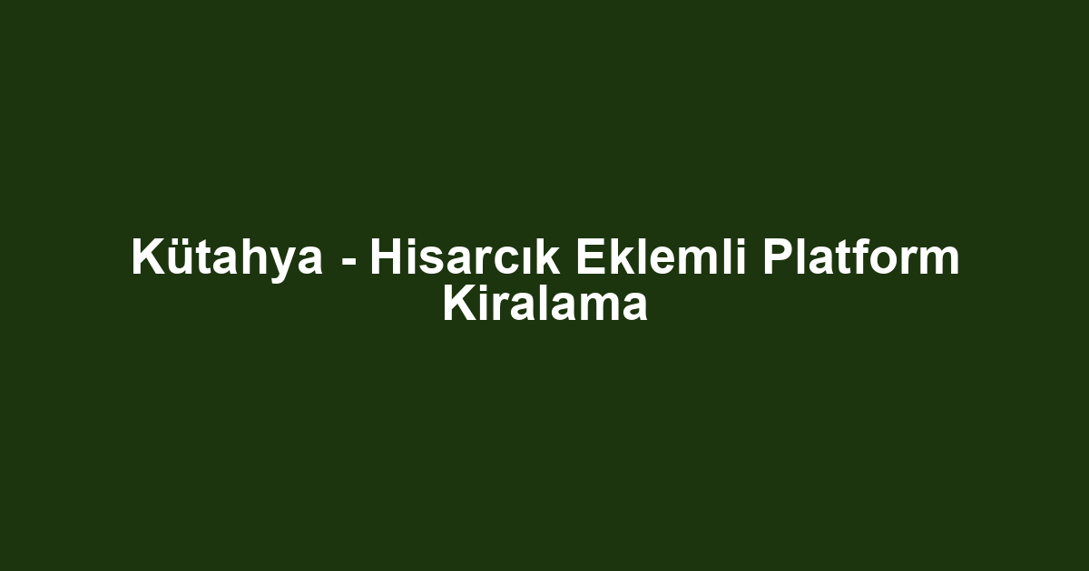 Kütahya - Hisarcık Eklemli Platform Kiralama