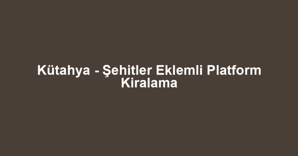 Kütahya - Şehitler Eklemli Platform Kiralama