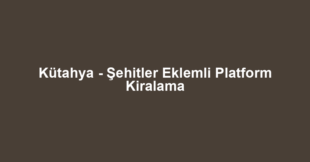 Kütahya - Şehitler Eklemli Platform Kiralama