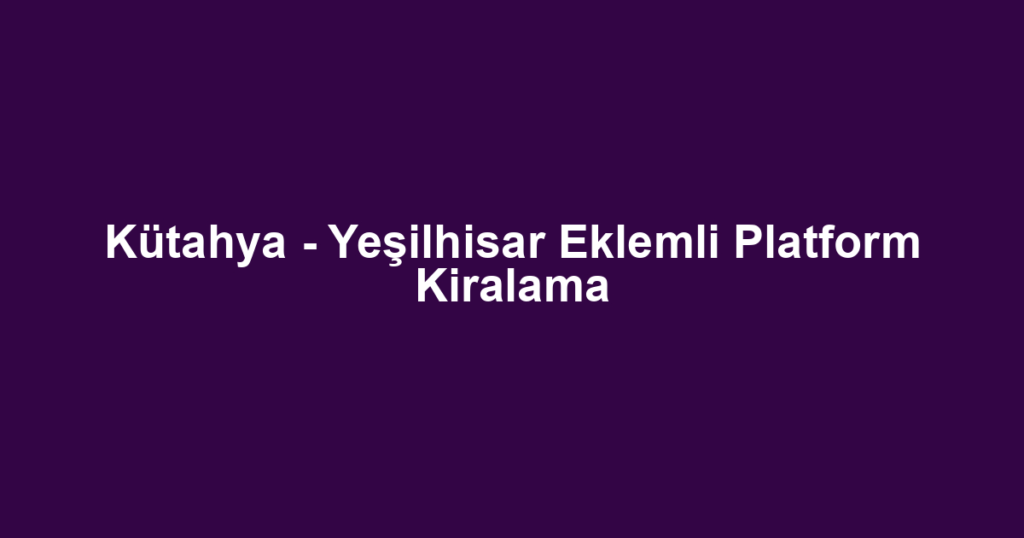 Kütahya - Yeşilhisar Eklemli Platform Kiralama