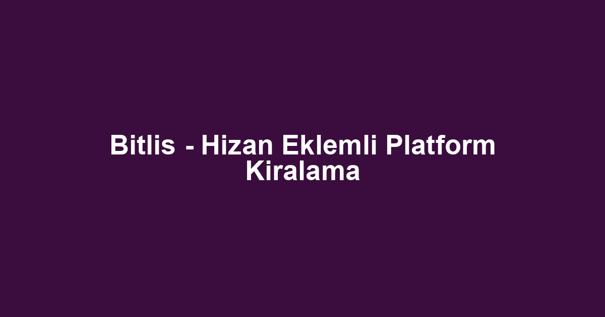 Bitlis - Hizan Eklemli Platform Kiralama