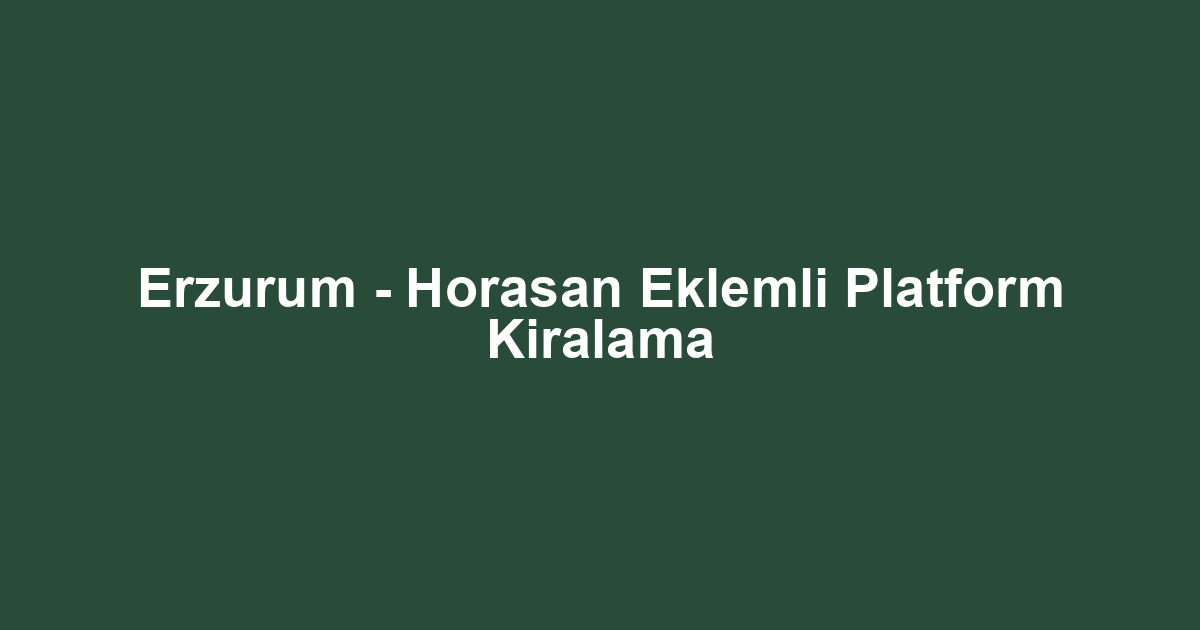 Erzurum - Horasan Eklemli Platform Kiralama
