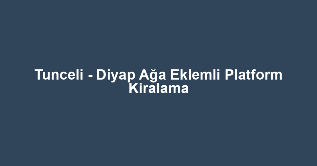 Tunceli - Diyap Ağa Eklemli Platform Kiralama