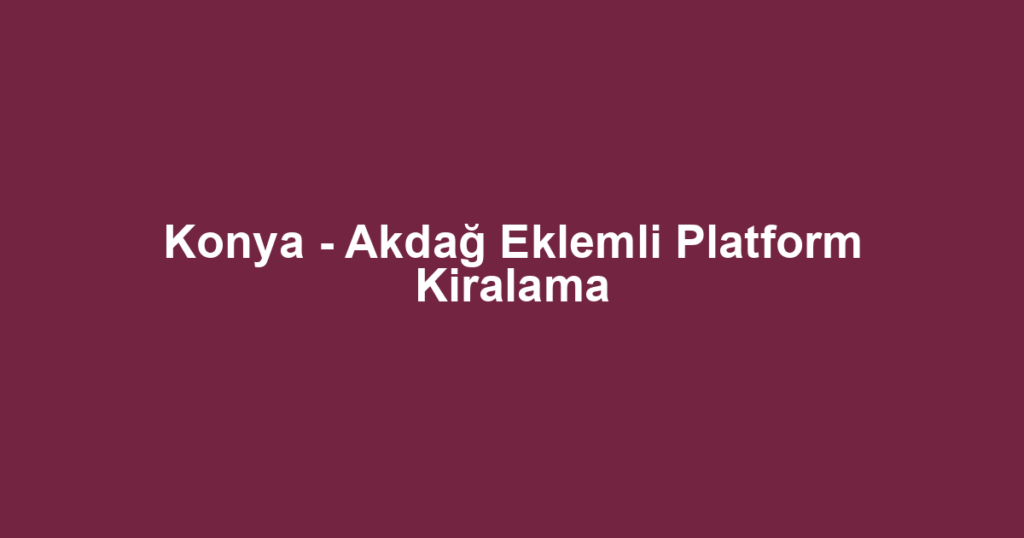 Konya - Akdağ Eklemli Platform Kiralama