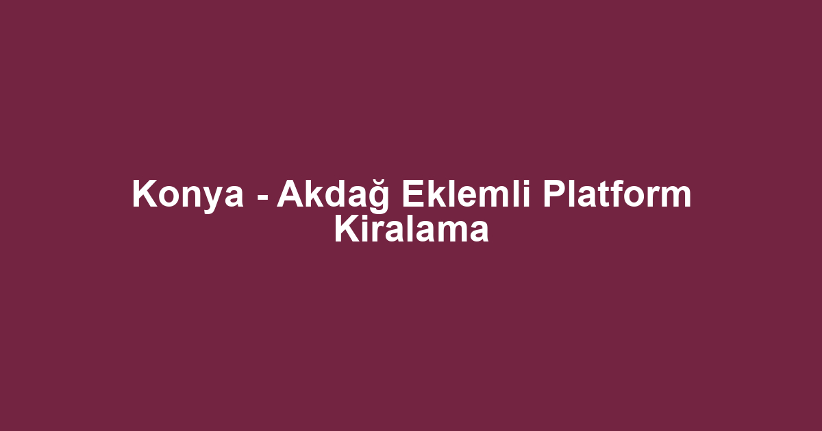 Konya - Akdağ Eklemli Platform Kiralama