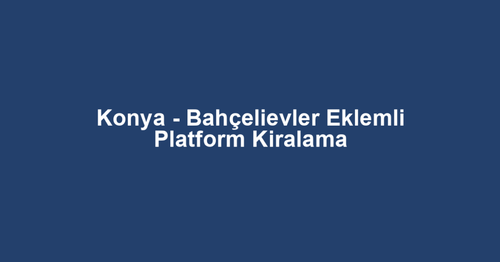 Konya - Bahçelievler Eklemli Platform Kiralama