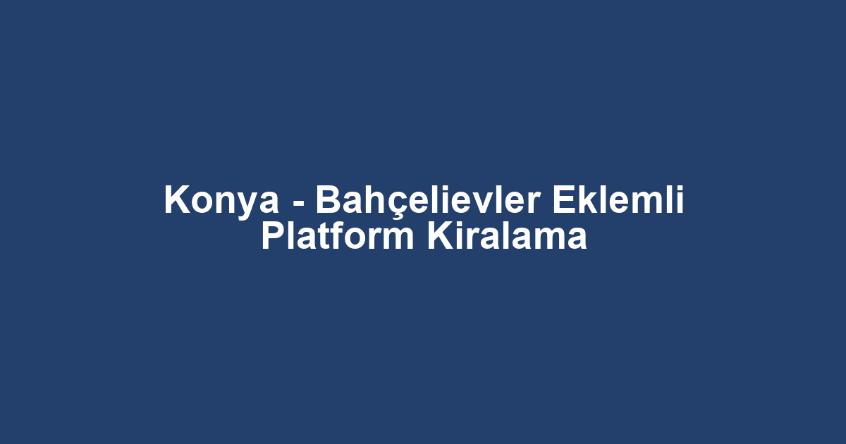 Konya - Bahçelievler Eklemli Platform Kiralama