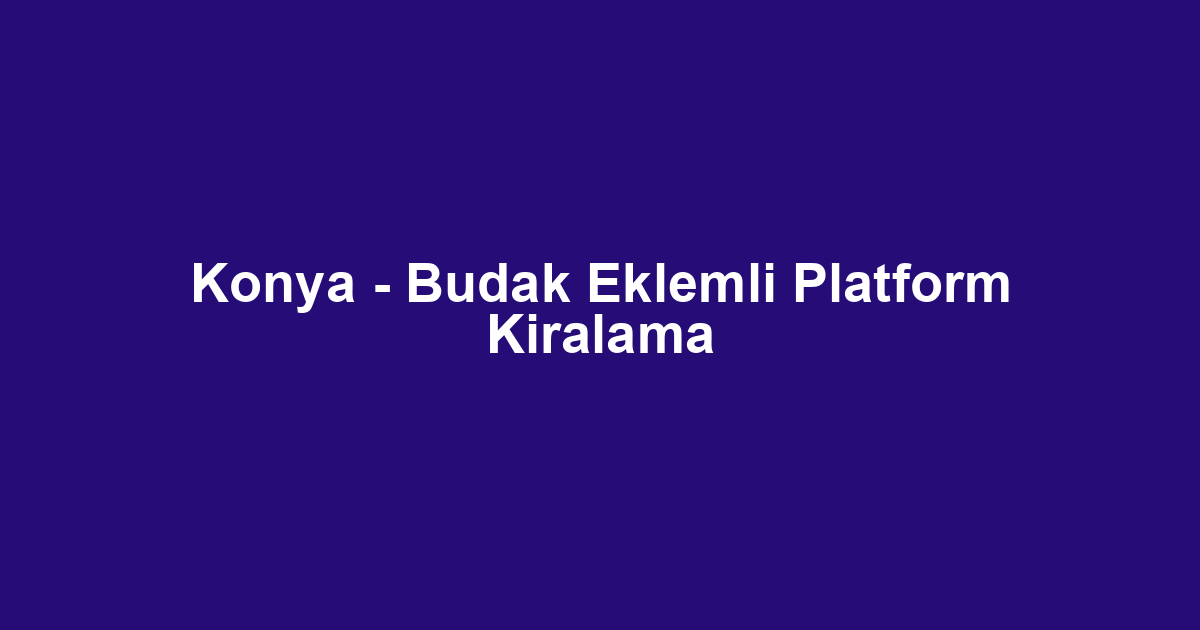 Konya - Budak Eklemli Platform Kiralama
