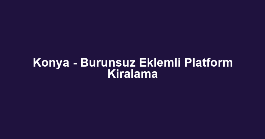 Konya - Burunsuz Eklemli Platform Kiralama