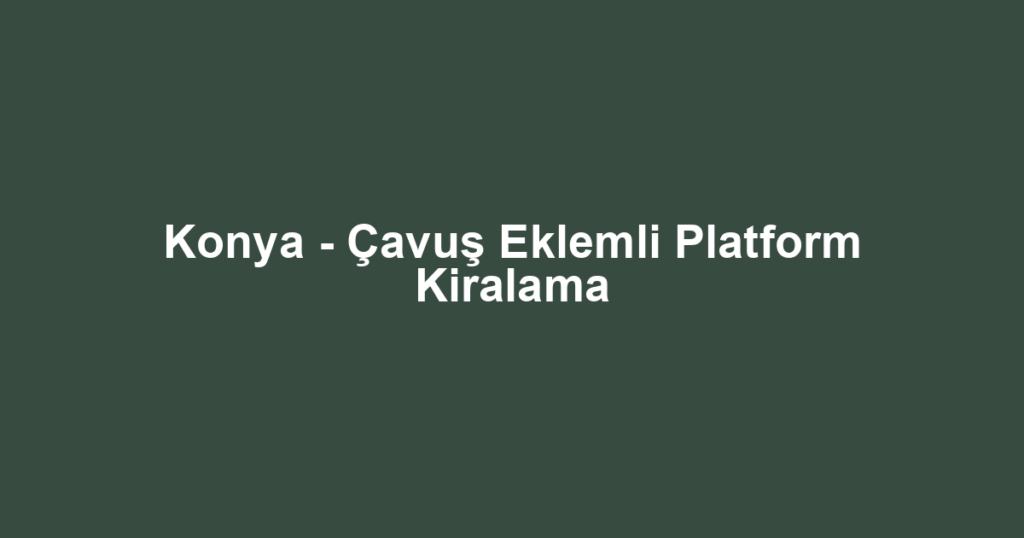 Konya - Çavuş Eklemli Platform Kiralama