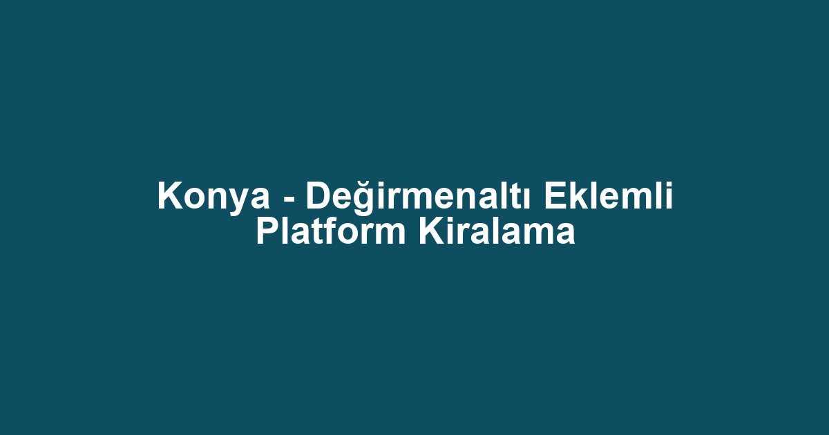 Konya - Değirmenaltı Eklemli Platform Kiralama