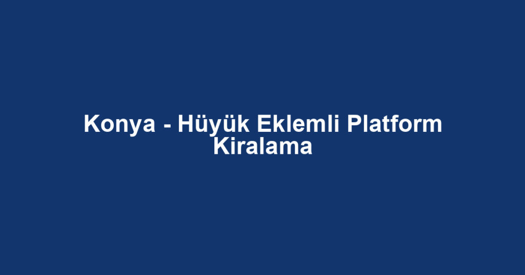 Konya - Hüyük Eklemli Platform Kiralama
