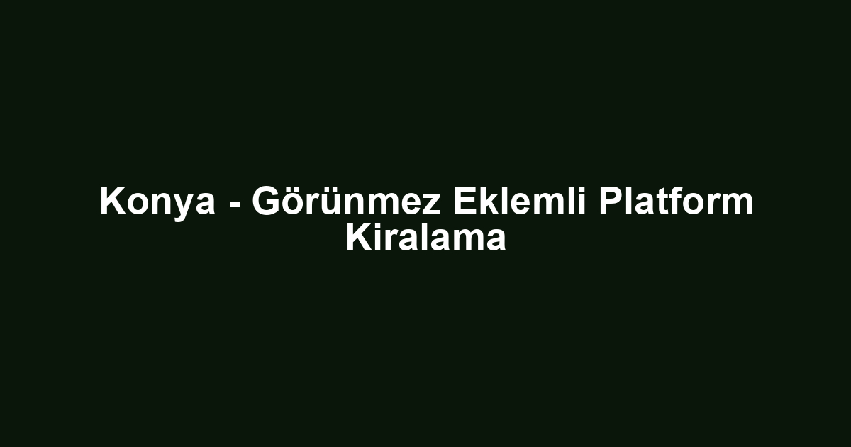 Konya - Görünmez Eklemli Platform Kiralama