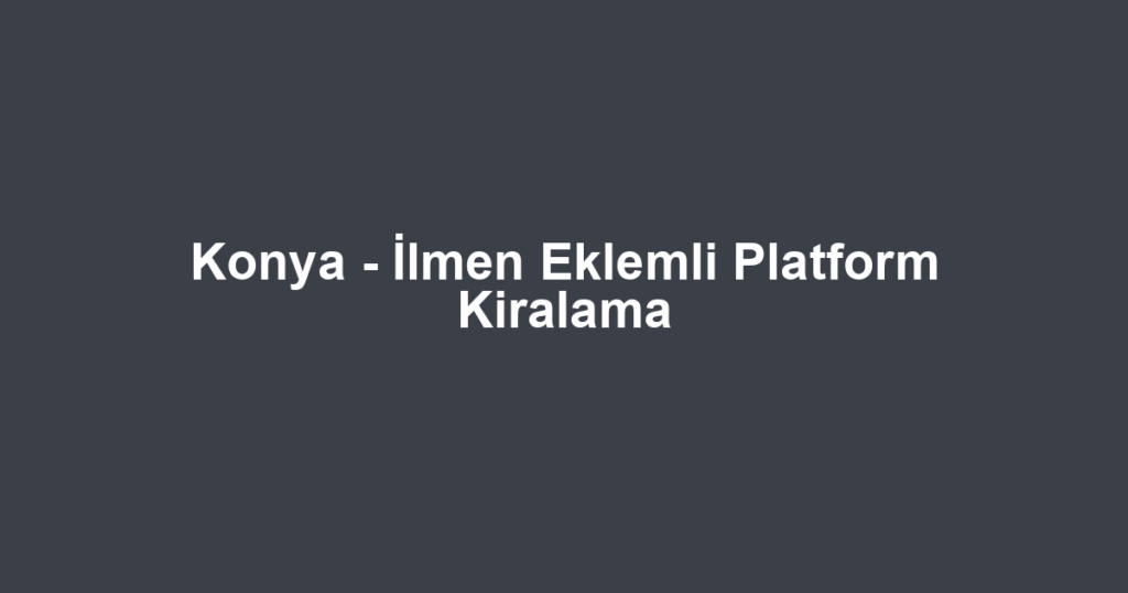 Konya - İlmen Eklemli Platform Kiralama