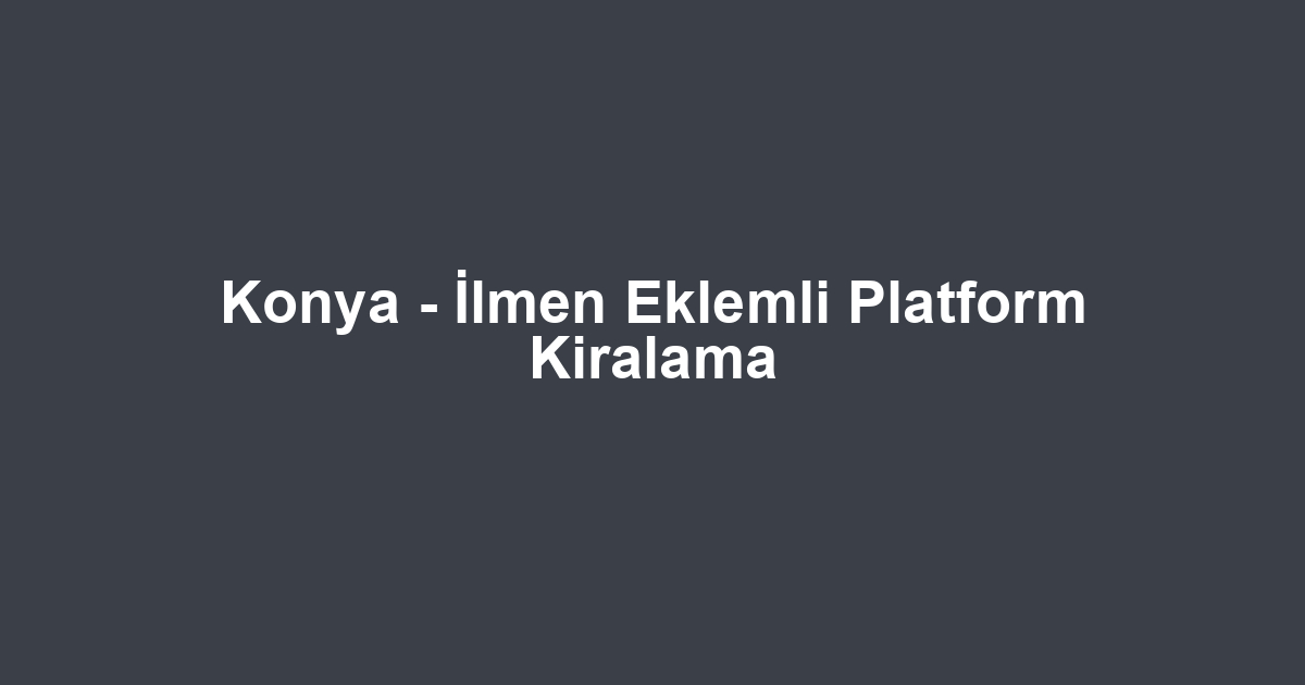 Konya - İlmen Eklemli Platform Kiralama