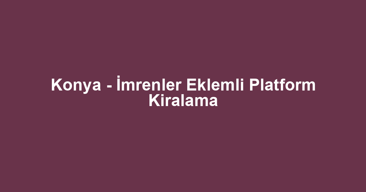 Konya - İmrenler Eklemli Platform Kiralama