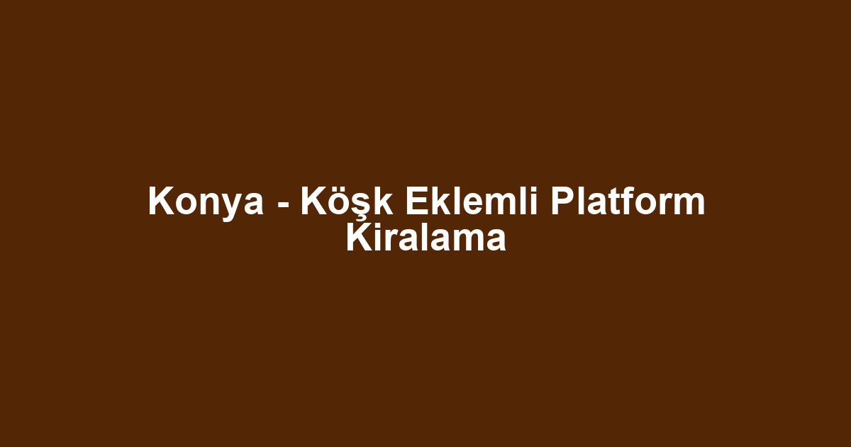 Konya - Köşk Eklemli Platform Kiralama