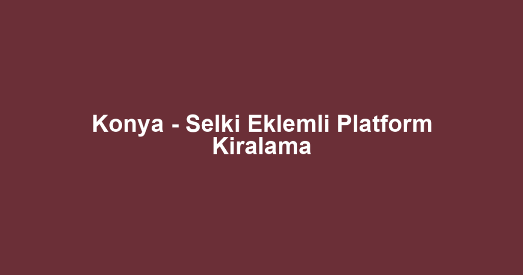 Konya - Selki Eklemli Platform Kiralama