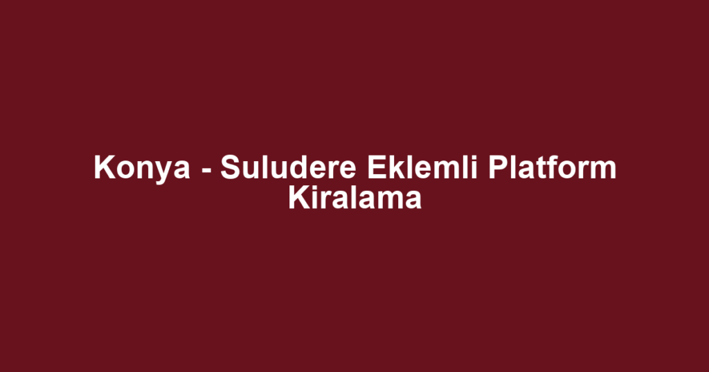 Konya - Suludere Eklemli Platform Kiralama