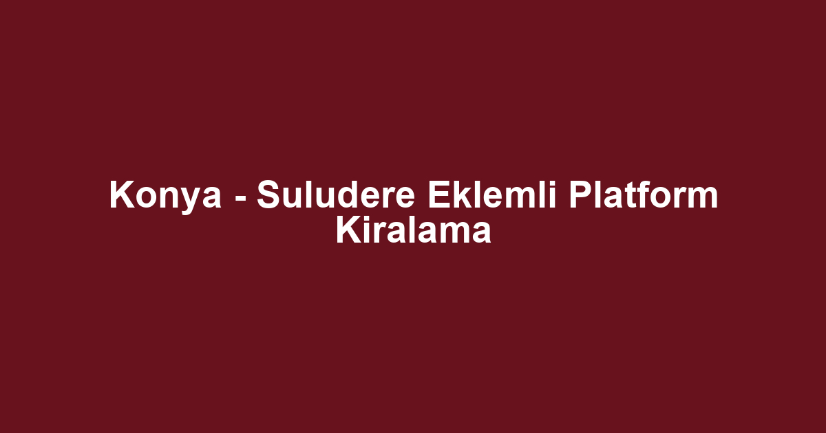 Konya - Suludere Eklemli Platform Kiralama