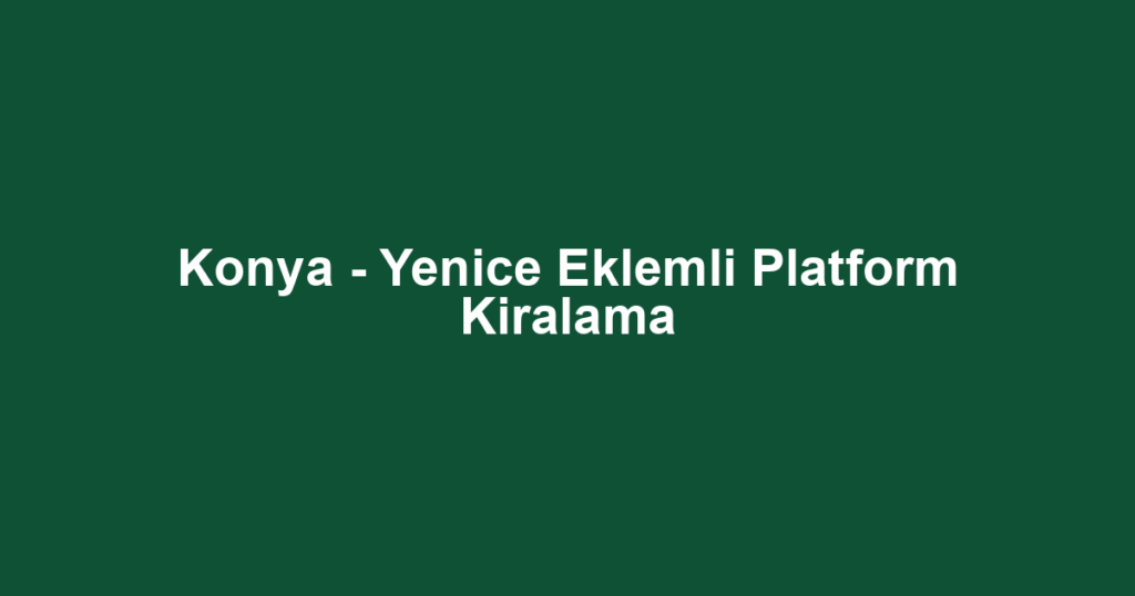 Konya - Yenice Eklemli Platform Kiralama