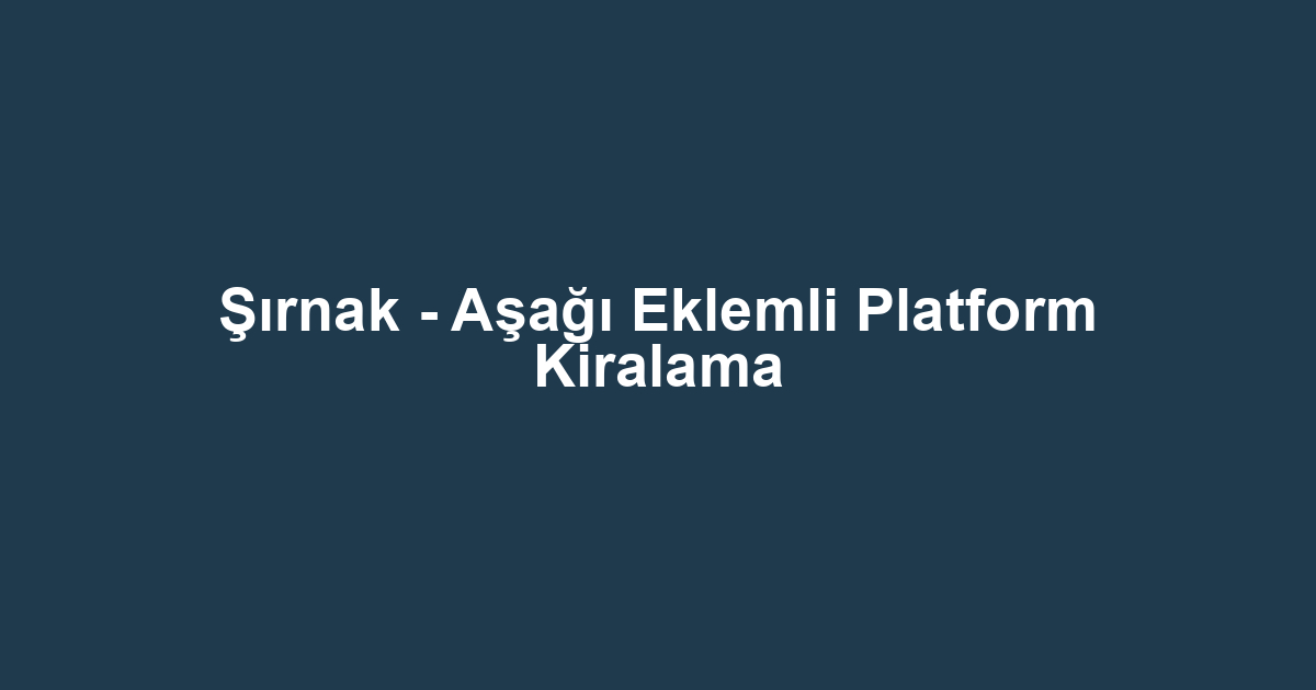 Şırnak - Aşağı Eklemli Platform Kiralama