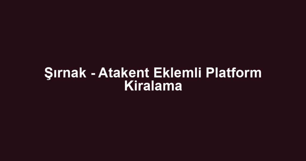 Şırnak - Atakent Eklemli Platform Kiralama