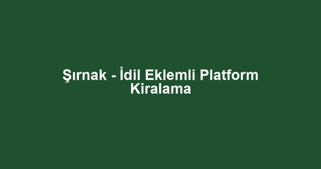 Şırnak - İdil Eklemli Platform Kiralama