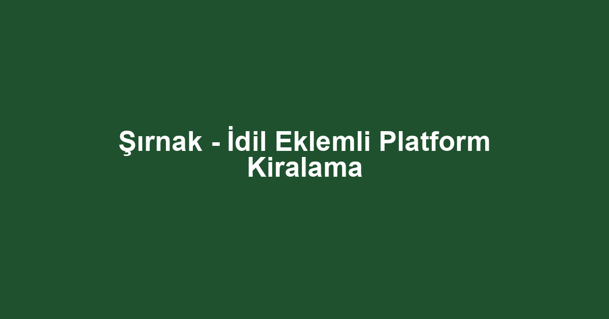 Şırnak - İdil Eklemli Platform Kiralama