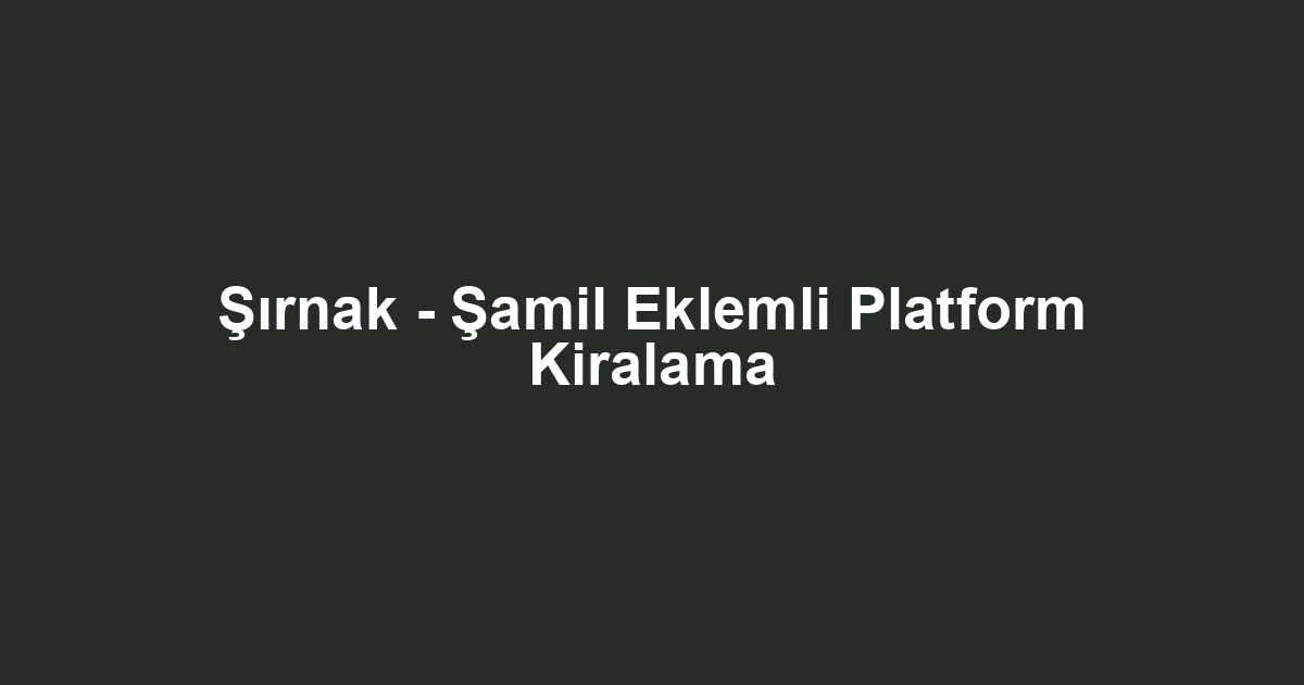 Şırnak - Şamil Eklemli Platform Kiralama