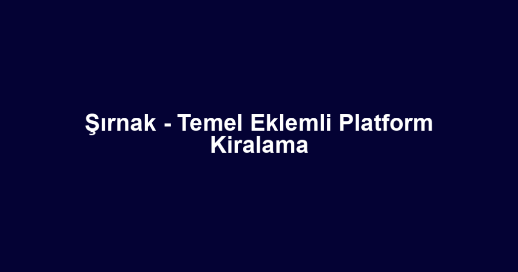 Şırnak - Temel Eklemli Platform Kiralama