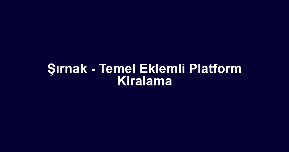 Şırnak - Temel Eklemli Platform Kiralama