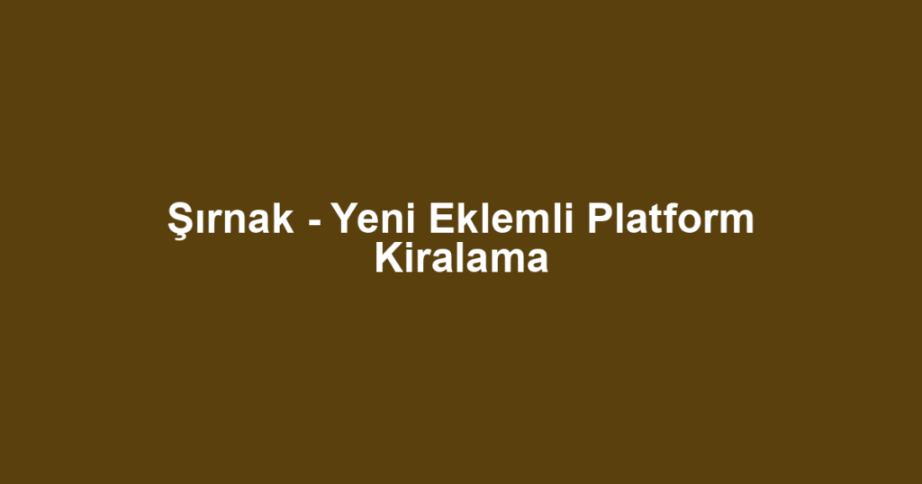 Şırnak - Yeni Eklemli Platform Kiralama