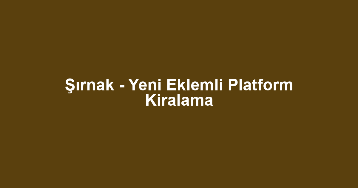Şırnak - Yeni Eklemli Platform Kiralama