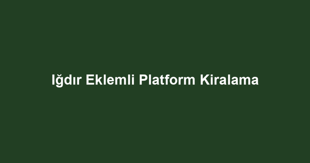 Iğdır Eklemli Platform Kiralama