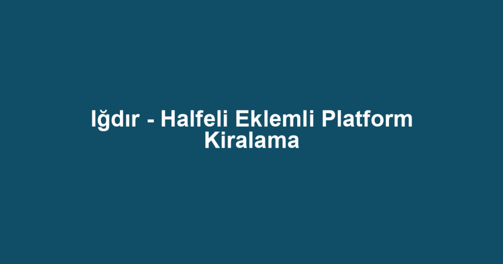 Iğdır - Halfeli Eklemli Platform Kiralama