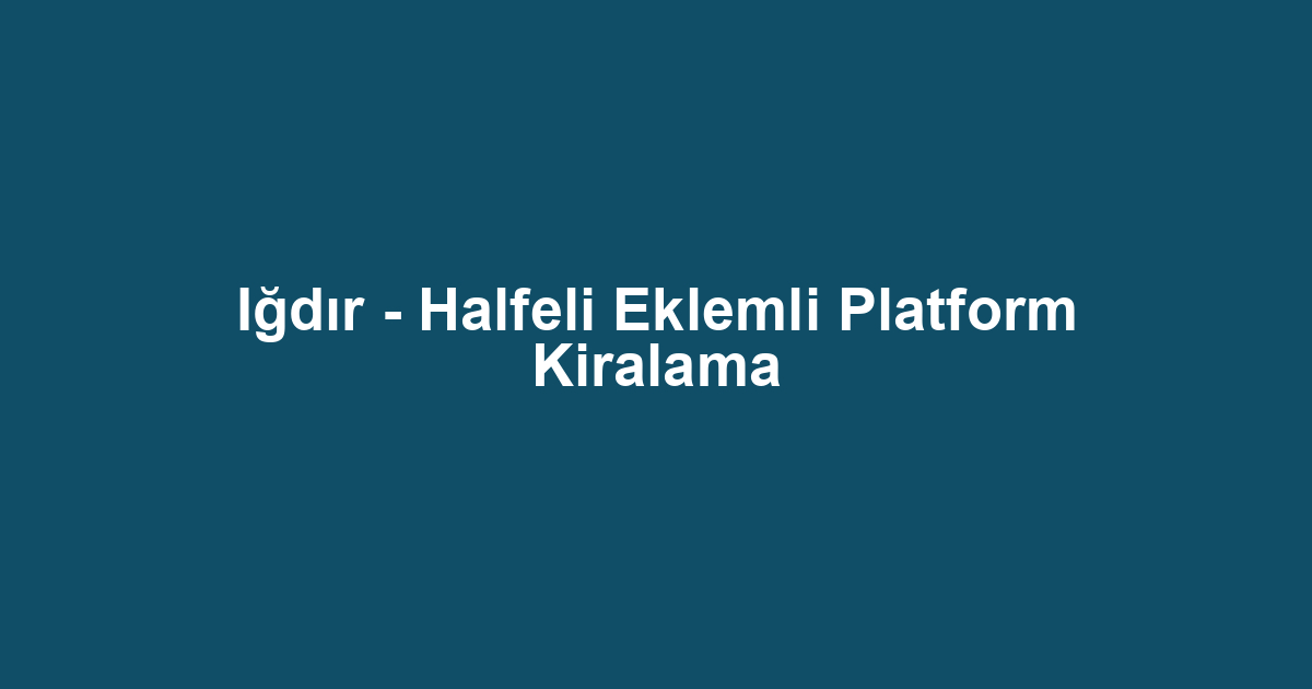 Iğdır - Halfeli Eklemli Platform Kiralama