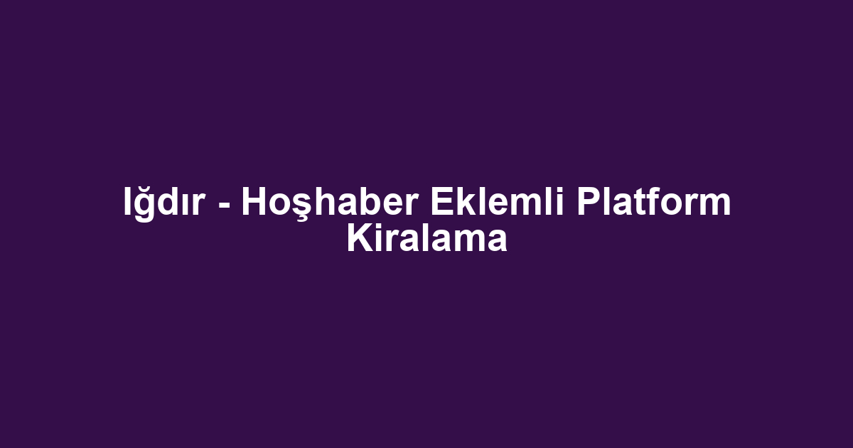 Iğdır - Hoşhaber Eklemli Platform Kiralama